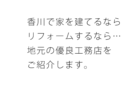 香川で家を建てるなら、リフォームするなら･･･地元の優良工務店をご紹介します。