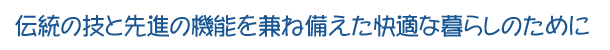 伝統の技と先進の機能を兼ね備えた快適な暮らしのために