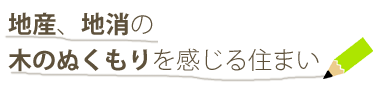 地産、地消の木のぬくもりを感じる住まい