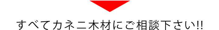 すべてカネニ木材へご相談下さい！！