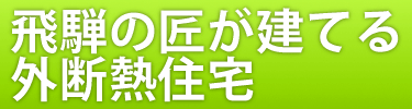 飛騨の匠が建てる外断熱住宅