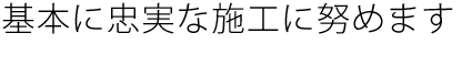 基本に忠実な施工に努めます!