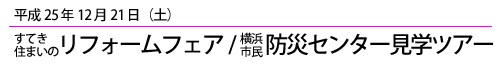 平成25年12月21日すてき住まいのリフォームフェアー/横浜市民防災センター見学ツアー