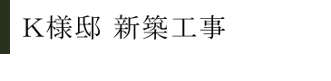 Ｋ様邸新築工事