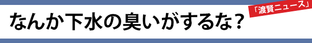 なんか下水の臭いがするな？～渡賢ニュース