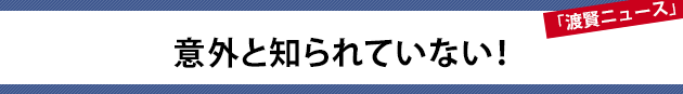 意外と知られていない！～渡賢ニュース