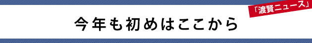 今年も初めはここから～渡賢ニュース